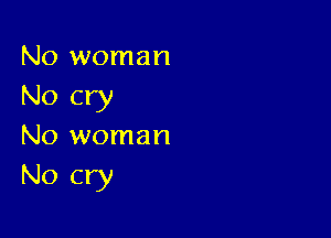No woman
No cry

No woman
No cry