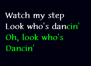 Watch my step
Look who's dancin'

Oh, look who's
Dancin'