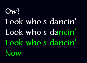 Ow!
Look who's dancin'
Look who's dancin'
Look who's dancin'
Now