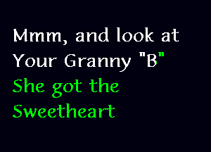 Mmm, and look at
Your Granny B

She got the
Sweetheart