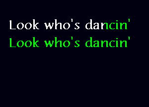 Look who's dancin'
Look who's dancin'