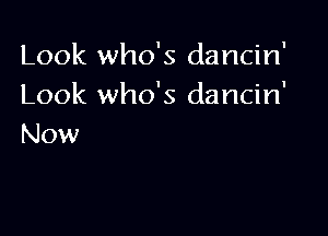 Look who's dancin'
Look who's dancin'

Now