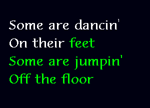 Some are dancirf
On their feet

Some are jumpin'
Off the Hoor