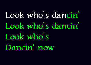 Look who's dancin'
Look who's dancin'

Look who's
Dancin' now
