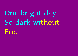 One bright day
50 dark without

Free