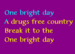 One bright day
A drugs free country

Break it to the
One bright day