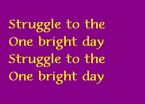 Struggle to the
One bright day

Struggle to the
One bright day