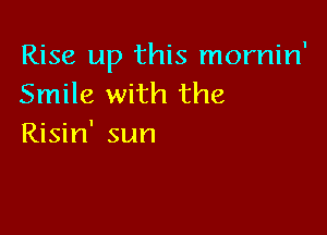 Rise up this mornin'
Smile with the

Risin' sun