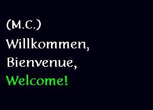 (MC)
Willkommen,

Bienvenue,
Welcome!