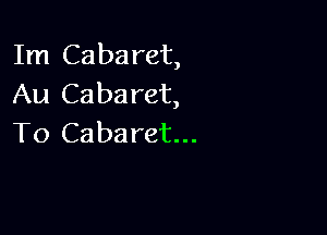 Im Cabaret,
Au Cabaret,

To Cabaret...