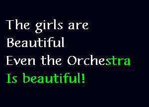 The girls are
Beautiful

Even the Orchestra
Is beautiful!