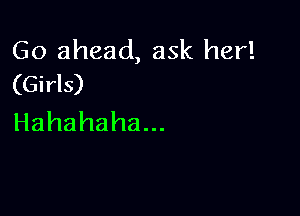 Go ahead, ask her!
(Girls)

Hahahaha.