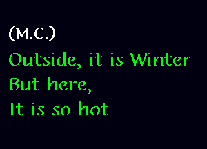 (MC)
Outside, it is Winter

But here,
It is so hot