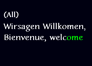(All)
Wirsagen Willkomen,

Bienvenue, welcome