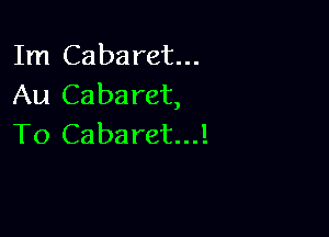 Im Cabaret...
Au Cabaret,

To Cabaret...!
