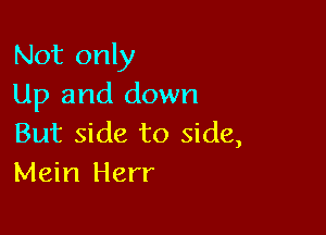 Not only
Up and down

But side to side,
Mein Herr