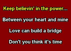 Keep believin' in the power...
Between your heart and mine
Love can build a bridge

Don't you think it's time