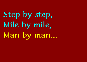 Step by step,
Mile by mile,

Man by man...