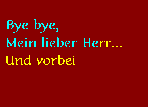 Bye bye,
Mein lieber Herr...

Und vorbei