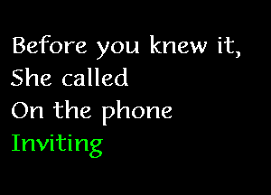 Before you knew it,
She called

On the phone
Inviting