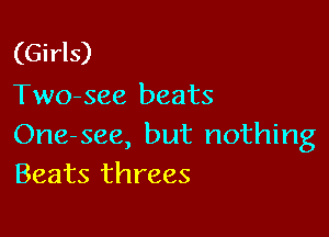 (Girls)
Two-see beats

One-see, but nothing
Beats threes