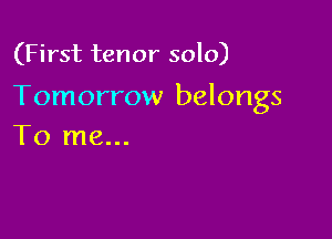 (First tenor solo)

Tomorrow belongs

To me...