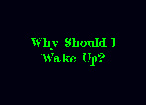 Why Should 1

Wake Up?