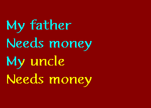 My father
Needs money

My uncle
Needs money