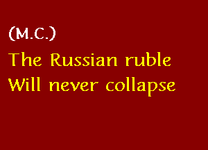 (MC)
The Russian ruble

Will never collapse