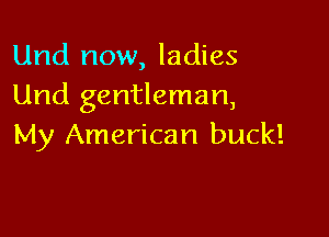 Und now, ladies
Und gentleman,

My American buck!