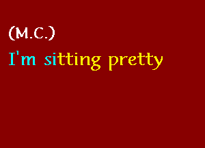 (MC)
I'm sitting pretty