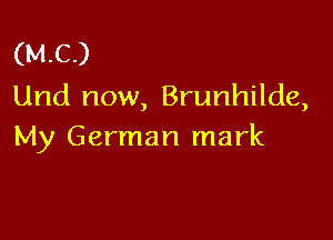 (MC)
Und now, Brunhilde,

My German mark