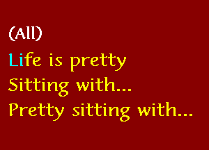 (All)
Life is pretty

Sitting with...
Pretty sitting with...