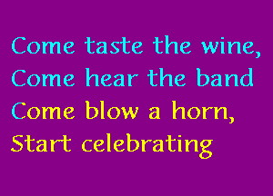 Come taste the wine,
Come hear the band
Come blow a horn,
Start celebrating