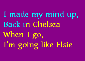 I made my mind up,
Back in Chelsea

When I go,
I'm going like Elsie