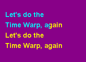 Let's do the
Time Warp, again

Let's do the
Time Warp, again