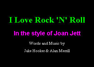 I Love Rock 'N' Roll
In the style of Joan Jett

Woxds and Musxc by
Jake Hooker 65 Alan Memll