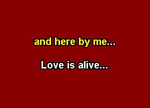 and here by me...

Love is alive...