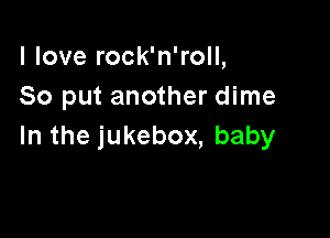 lloverockaroH,
So put another dime

Inthejukebox,baby