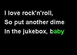 lloverockaroH,
So put another dime

Inthejukebox,baby