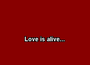 Love is alive...