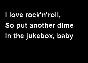 lloverockaroH,
So put another dime

Inthejukebox,baby