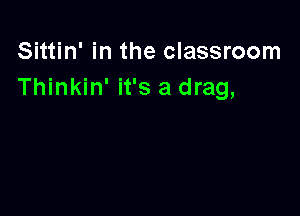 Sittin' in the classroom
Thinkin' it's a drag,