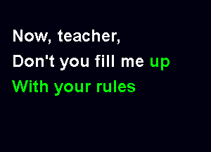 Now, teacher,
Don't you fill me up

With your rules