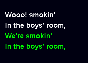Wooo! smokin'
In the boys' room,

We're smokin'
In the boys' room,