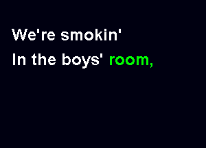 We're smokin'
In the boys' room,