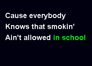 Cause everybody
Knows that smokin'

Ain't allowed in school