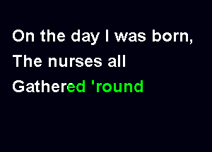 On the day l was born,
The nurses all

Gathered 'round