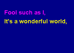 It's a wonderful world,