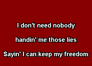 I don't need nobody

handin' me those lies

Sayin' I can keep my freedom